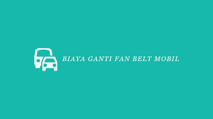 Biaya Ganti Fan Belt Mobil