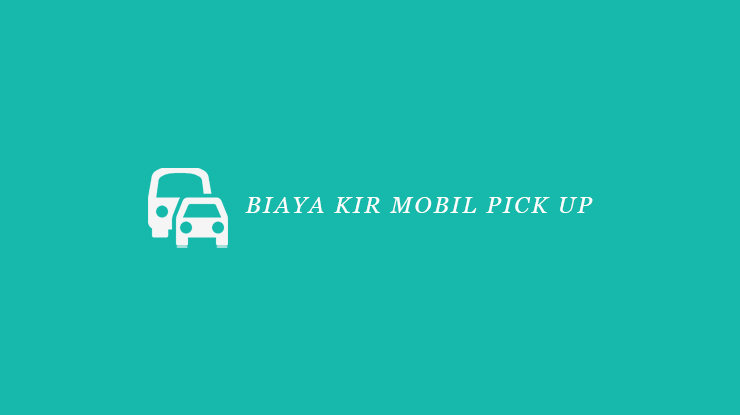 √ Biaya KIR Mobil Pick Up 2022 : Syarat & Cara Pendaftaran